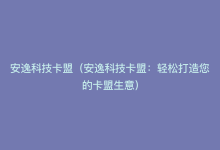 安逸科技卡盟（安逸科技卡盟：轻松打造您的卡盟生意）-