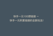 快手一元100攒链接 – 快手一元积累链接的全新玩法！-