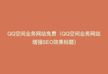 QQ空间业务网站免费（QQ空间业务网站增强SEO效果标题）-