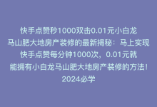 快手点赞秒1000双击0.01元小白龙马山肥大地房产装修的最新揭秘：马上实现快手点赞每分钟1000次，0.01元就能拥有小白龙马山肥大地房产装修的方法！2024必学-