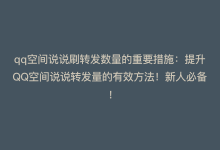 qq空间说说刷转发数量的重要措施：提升QQ空间说说转发量的有效方法！新人必备！-