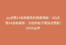 qq点赞24自助服务的独家揭秘：QQ点赞24自助服务：为您的帖子增加点赞数！2025必学-