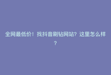 全网最低价！找抖音刷钻网站？这里怎么样？-