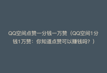 QQ空间点赞一分钱一万赞（QQ空间1分钱1万赞：你知道点赞可以赚钱吗？）-