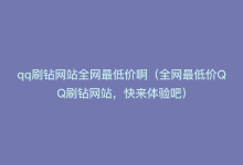 qq刷钻网站全网最低价啊（全网最低价QQ刷钻网站，快来体验吧）-