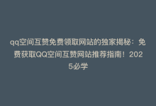 qq空间互赞免费领取网站的独家揭秘：免费获取QQ空间互赞网站推荐指南！2025必学-