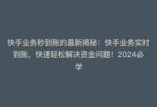 快手业务秒到账的最新揭秘：快手业务实时到账，快速轻松解决资金问题！2024必学-