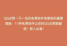 QQ点赞一万一毛的免费软件有哪些的重要措施：11种免费软件让你的QQ点赞数翻倍！新人必备！-