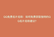 QQ免费名片名称：如何免费获取独特的QQ名片名称建议？-