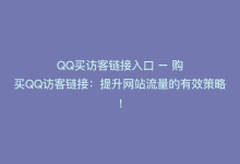 QQ买访客链接入口 – 购买QQ访客链接：提升网站流量的有效策略！-