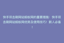 快手双击刷网站蚂蚁网的重要措施：快手双击刷网站蚂蚁网优势及使用技巧！新人必备！-