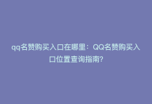 qq名赞购买入口在哪里：QQ名赞购买入口位置查询指南？-