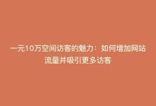 一元10万空间访客的魅力：如何增加网站流量并吸引更多访客-