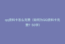 qq资料卡怎么充赞（如何为QQ资料卡充赞？50字）-