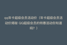 qq年卡超级会员活动价（年卡超级会员活动价揭秘 QQ超级会员的特惠活动你知道吗？）-