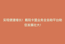 实现便捷增长！戴阳卡盟业务全自助平台助您发展壮大！-