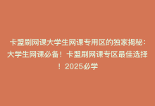 卡盟刷网课大学生网课专用区的独家揭秘：大学生网课必备！卡盟刷网课专区最佳选择！2025必学-