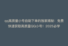 qq高质量小号自助下单的独家揭秘：免费快速获取高质量QQ小号！2025必学-