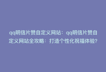 qq明信片赞自定义网站：qq明信片赞自定义网站全攻略：打造个性化祝福体验？-