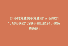 24小时免费快手免费涨1w – 轻松获取1万快手粉丝的24小时免费攻略！-