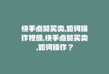 快手点赞买卖,如何操作视频，快手点赞买卖，如何操作？-