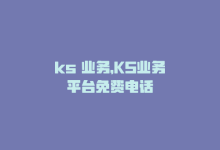 ks 业务，KS业务平台免费电话-