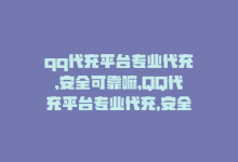 qq代充平台专业代充,安全可靠嘛，QQ代充平台专业代充，安全可靠-