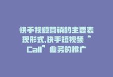 快手视频营销的主要表现形式，快手短视频“Call”业务的推广与营销-