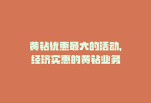 黄钻优惠最大的活动，经济实惠的黄钻业务-