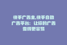 快手广告主，快手自助广告平台：让你的广告变得更容易-