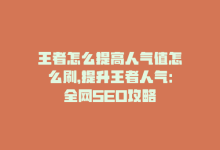 王者怎么提高人气值怎么刷，提升王者人气：全网SEO攻略-