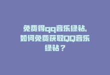 免费得qq音乐绿钻，如何免费获取QQ音乐绿钻？-