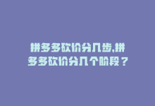 拼多多砍价分几步，拼多多砍价分几个阶段？-