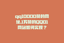 qq10000赞的网址，1万赞的QQ01网站如何实现？-