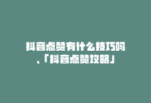 抖音点赞有什么技巧吗，「抖音点赞攻略」-