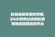 抖音点赞率高的视频，24小时内让你的抖音视频点赞翻倍的平台-