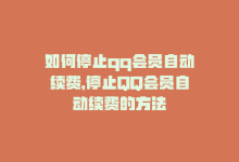 如何停止qq会员自动续费，停止QQ会员自动续费的方法-