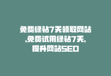 免费绿钻7天领取网站，免费试用绿钻7天，提升网站SEO-