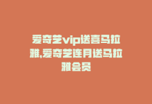 爱奇艺vip送喜马拉雅，爱奇艺连月送马拉雅会员-