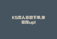 KS恋人自助下单，亲密度up！-