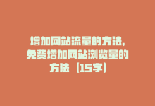 增加网站流量的方法，免费增加网站浏览量的方法（15字）-