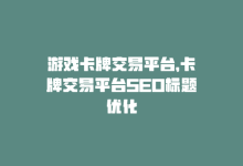 游戏卡牌交易平台，卡牌交易平台SEO标题优化-