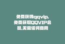 免费获得qqvip，免费获取QQVIP会员，无需任何费用-