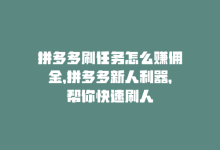 拼多多刷任务怎么赚佣金，拼多多新人利器，帮你快速刷人-