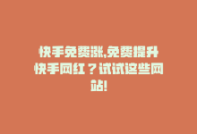 快手免费涨，免费提升快手网红？试试这些网站！-