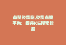 点赞免费吃，免费点赞平台：提升KS搜索排名-