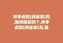 快手点赞1元能拿1万，值得投资吗？，快手点赞1元能拿1万，值得投资吗？-