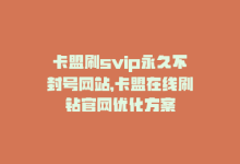 卡盟刷svip永久不封号网站，卡盟在线刷钻官网优化方案-