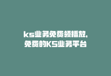 ks业务免费领播放，免费的KS业务平台-