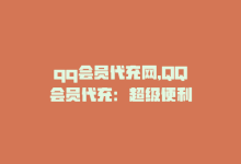 qq会员代充网，QQ会员代充：超级便利-